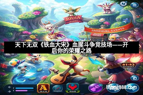 天下无双《铁血大宋》血腥斗争竞技场——开启你的荣耀之路 天下无双《铁血大宋》血腥斗争竞技场——开启你的荣耀之路